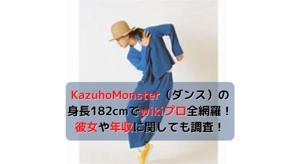 KazuhoMonster（ダンス）の身長182cmでwikiプロ全網羅！彼女や年収に関しても調査！