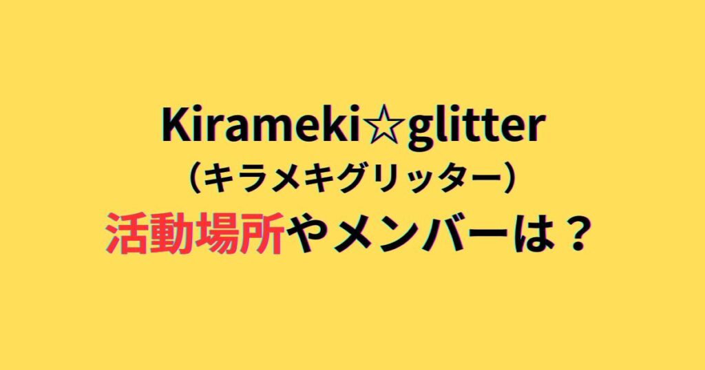 Kirameki☆glitter煌めきグリッターの活動場所やメンバーは？講師の2人のダンススタジオも調査